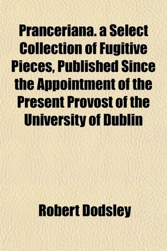 Pranceriana. a Select Collection of Fugitive Pieces, Published Since the Appointment of the Present Provost of the University of Dublin (9781152692329) by Dodsley, Robert