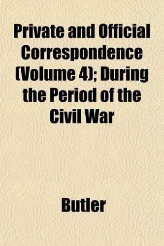 Private and Official Correspondence (Volume 4); During the Period of the Civil War (9781152694873) by Butler