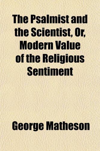 The Psalmist and the Scientist, Or, Modern Value of the Religious Sentiment (9781152695597) by Matheson, George