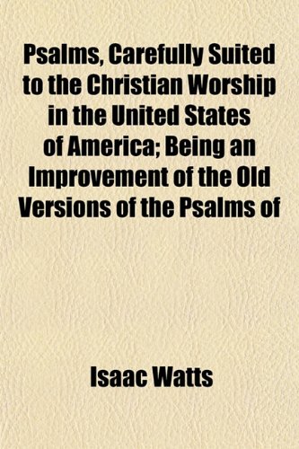 Psalms, Carefully Suited to the Christian Worship in the United States of America; Being an Improvement of the Old Versions of the Psalms of (9781152695740) by Watts, Isaac