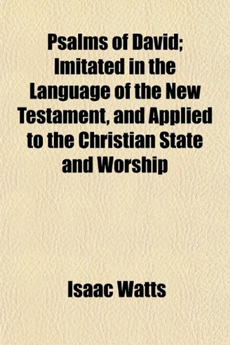Psalms of David; Imitated in the Language of the New Testament, and Applied to the Christian State and Worship (9781152696006) by Watts, Isaac