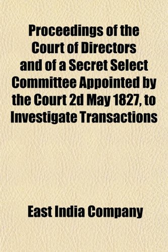 9781152696013: Proceedings of the Court of Directors and of a Secret Select Committee Appointed by the Court 2d May 1827, to Investigate Transactions
