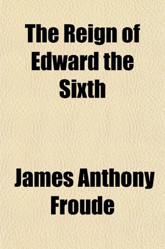 The Reign of Edward the Sixth (9781152701113) by Froude, James Anthony