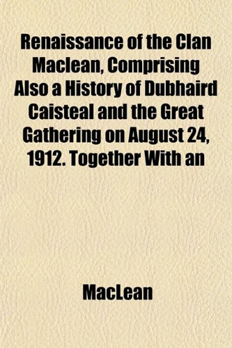 Renaissance of the Clan Maclean, Comprising Also a History of Dubhaird Caisteal and the Great Gathering on August 24, 1912. Together With an (9781152702615) by MacLean