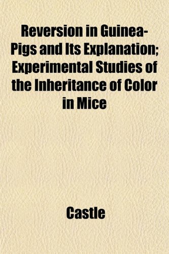 Reversion in Guinea-Pigs and Its Explanation; Experimental Studies of the Inheritance of Color in Mice (9781152707962) by Castle, William Ernest