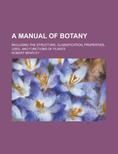 A Manual of Botany; Including the Structure, Classification, Properties, Uses, and Functions of Plants (9781152709928) by King, Charles; Bentley, Robert