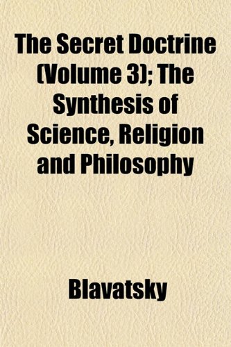 The Secret Doctrine (Volume 3); The Synthesis of Science, Religion and Philosophy (9781152710719) by [???]