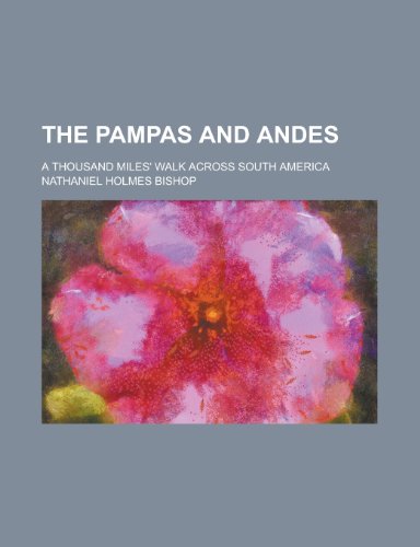 The Pampas and Andes; A Thousand Miles' Walk Across South America (9781152710986) by Bramah, Ernest; Bishop, Nathaniel Holmes