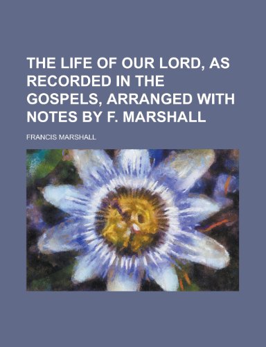 The Life of Our Lord, as Recorded in the Gospels, Arranged with Notes by F. Marshall (9781152711150) by Hawthorne, Julian; Marshall, Francis