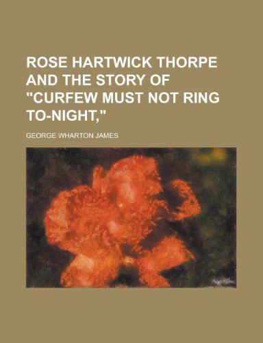 Rose Hartwick Thorpe and the Story of Curfew Must Not Ring To-Night, (9781152720466) by James, George Wharton