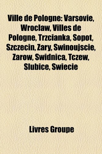 Ville de Pologne: Varsovie, Wrocaw, Villes de Pologne, Trzcianka, Sopot, Szczecin, Ary, Winoujcie, Arw, Widnica, Tczew, Subice, Wiecie - Livres Groupe