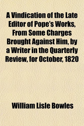 A Vindication of the Late Editor of Pope's Works, From Some Charges Brought Against Him, by a Writer in the Quarterly Review, for October, 1820 (9781152736740) by Bowles, William Lisle