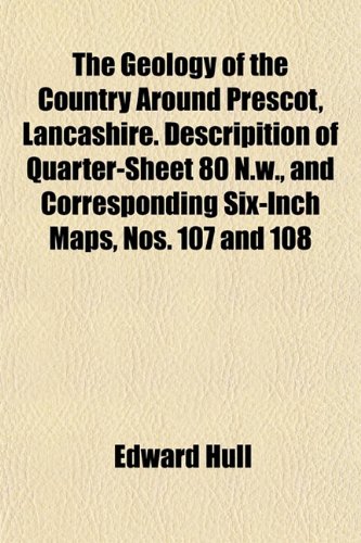 The Geology of the Country Around Prescot, Lancashire. Descripition of Quarter-Sheet 80 N.w., and Corresponding Six-Inch Maps, Nos. 107 and 108 (9781152739734) by Hull, Edward