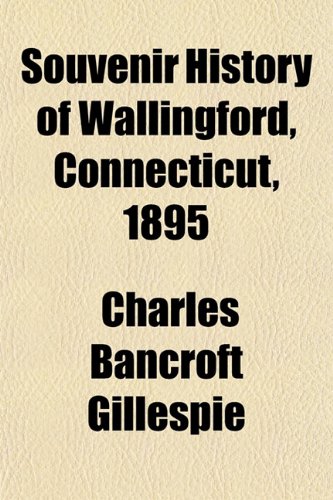 Souvenir History of Wallingford, Connecticut, 1895 (9781152741775) by Gillespie, Charles Bancroft