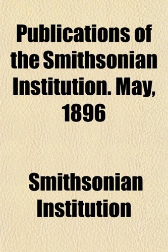 Publications of the Smithsonian Institution. May, 1896 (9781152743083) by Institution, Smithsonian