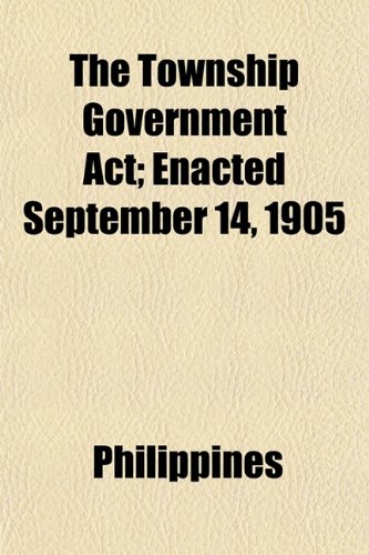 The Township Government Act; Enacted September 14, 1905 (9781152743359) by Philippines