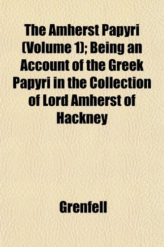 The Amherst Papyri (Volume 1); Being an Account of the Greek Papyri in the Collection of Lord Amherst of Hackney (9781152746404) by Grenfell