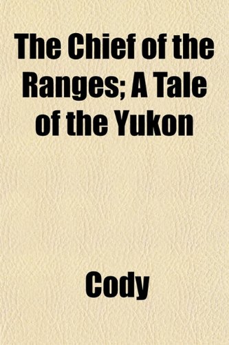 The Chief of the Ranges; A Tale of the Yukon (9781152751507) by Cody