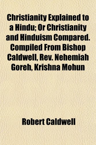 Christianity Explained to a Hindu; Or Christianity and Hinduism Compared. Compiled From Bishop Caldwell, Rev. Nehemiah Goreh, Krishna Mohun (9781152751514) by Caldwell, Robert