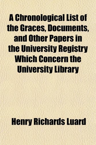 A Chronological List of the Graces, Documents, and Other Papers in the University Registry Which Concern the University Library (9781152751675) by Luard, Henry Richards