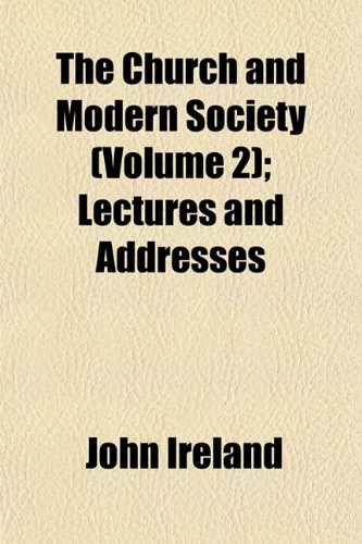 The Church and Modern Society (Volume 2); Lectures and Addresses (9781152751798) by Ireland, John