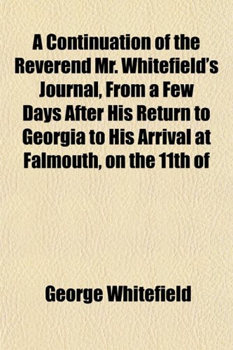 A Continuation of the Reverend Mr. Whitefield's Journal, From a Few Days After His Return to Georgia to His Arrival at Falmouth, on the 11th of (9781152753587) by Whitefield, George
