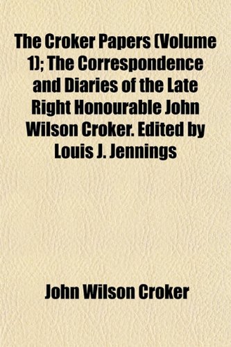 The Croker Papers (Volume 1); The Correspondence and Diaries of the Late Right Honourable John Wilson Croker. Edited by Louis J. Jennings (9781152754096) by Croker, John Wilson