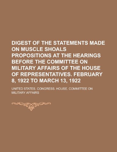 Digest of the Statements Made on Muscle Shoals Propositions at the Hearings Before the Committee on Military Affairs of the House of Representatives. (9781152755567) by Affairs, United States Congress