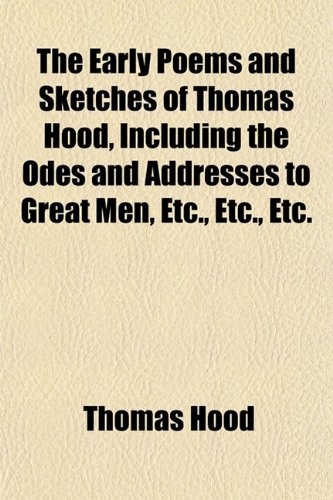 The Early Poems and Sketches of Thomas Hood, Including the Odes and Addresses to Great Men, Etc., Etc., Etc. (9781152756687) by Hood, Thomas
