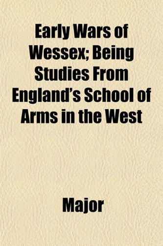 Early Wars of Wessex; Being Studies From England's School of Arms in the West (9781152756816) by Major