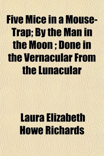 Five Mice in a Mouse-Trap; By the Man in the Moon ; Done in the Vernacular From the Lunacular (9781152760387) by Richards, Laura Elizabeth Howe