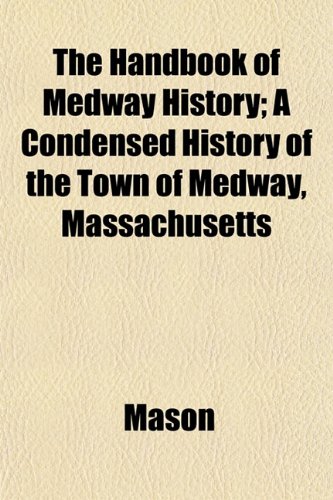 The Handbook of Medway History; A Condensed History of the Town of Medway, Massachusetts (9781152763562) by Mason