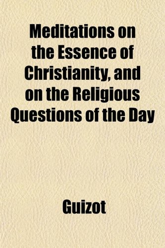 Meditations on the Essence of Christianity, and on the Religious Questions of the Day (9781152766747) by Guizot