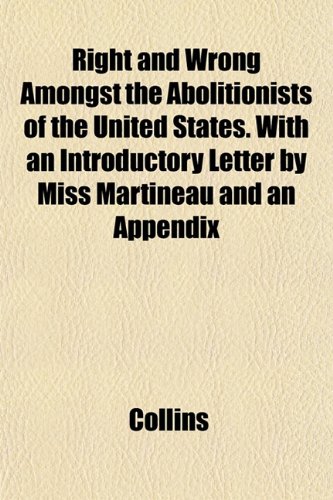 Right and Wrong Amongst the Abolitionists of the United States. With an Introductory Letter by Miss Martineau and an Appendix (9781152769434) by Collins