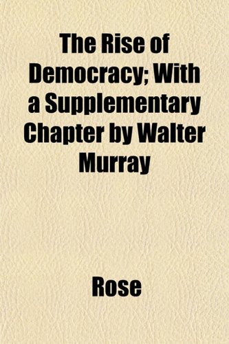 The Rise of Democracy; With a Supplementary Chapter by Walter Murray (9781152770027) by Rose