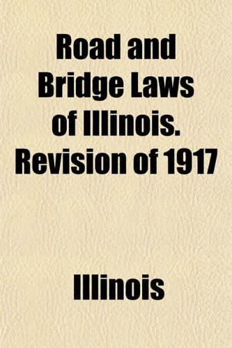 Road and Bridge Laws of Illinois. Revision of 1917 (9781152770348) by Illinois