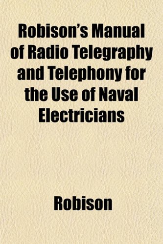 Robison's Manual of Radio Telegraphy and Telephony for the Use of Naval Electricians (9781152771048) by Robison