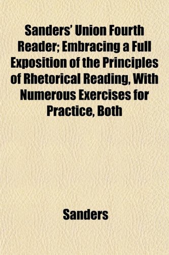 Sanders' Union Fourth Reader; Embracing a Full Exposition of the Principles of Rhetorical Reading, With Numerous Exercises for Practice, Both (9781152773349) by Sanders