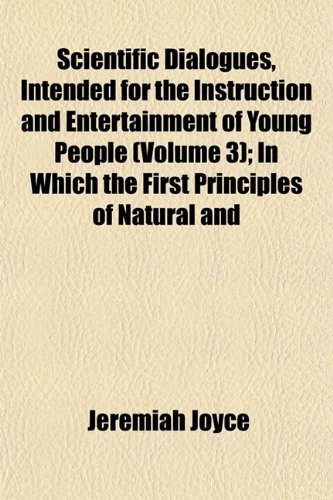 Scientific Dialogues, Intended for the Instruction and Entertainment of Young People (Volume 3); In Which the First Principles of Natural and (9781152774254) by Joyce, Jeremiah