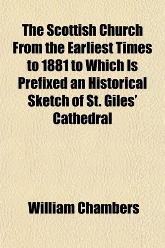 The Scottish Church From the Earliest Times to 1881 to Which Is Prefixed an Historical Sketch of St. Giles' Cathedral (9781152775169) by Chambers, William