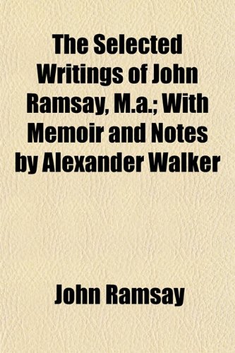 The Selected Writings of John Ramsay, M.a.; With Memoir and Notes by Alexander Walker (9781152775329) by Ramsay, John