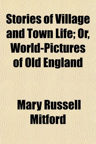 Stories of Village and Town Life; Or, World-Pictures of Old England (9781152777590) by Mitford, Mary Russell