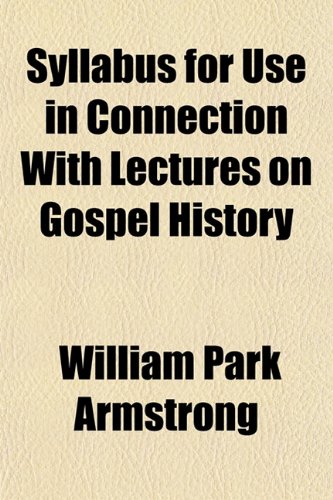 Syllabus for Use in Connection With Lectures on Gospel History (9781152778023) by Armstrong, William Park