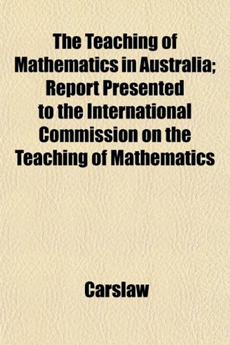 9781152778504: The Teaching of Mathematics in Australia; Report Presented to the International Commission on the Teaching of Mathematics