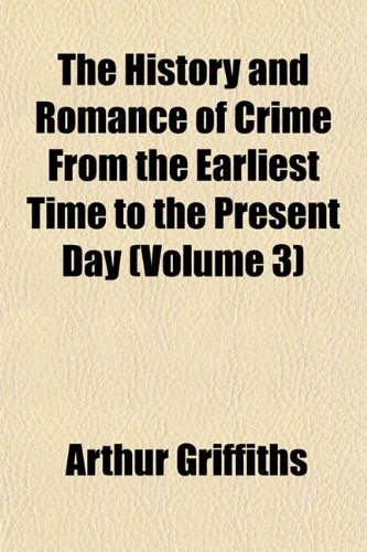 The History and Romance of Crime From the Earliest Time to the Present Day (Volume 3) (9781152779983) by Griffiths, Arthur