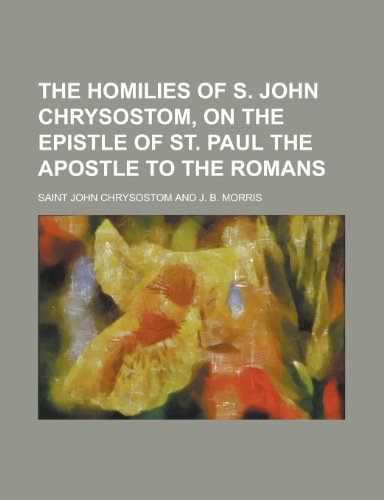 The Homilies of S. John Chrysostom, on the Epistle of St. Paul the Apostle to the Romans (9781152781221) by John Chrysostom, Saint; Chrysostom, Saint John