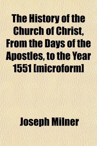 The History of the Church of Christ, From the Days of the Apostles, to the Year 1551 [microform] (9781152781979) by Milner, Joseph