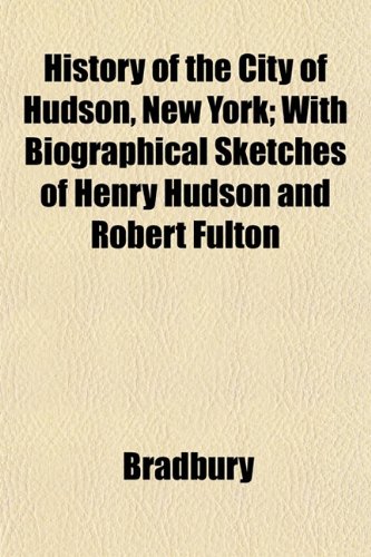 History of the City of Hudson, New York; With Biographical Sketches of Henry Hudson and Robert Fulton (9781152782273) by Bradbury