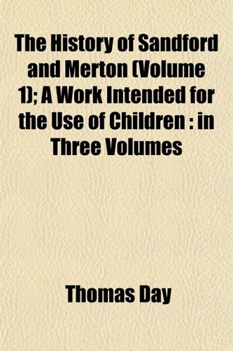 The History of Sandford and Merton (Volume 1); A Work Intended for the Use of Children: in Three Volumes (9781152782549) by Day, Thomas