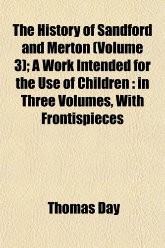 The History of Sandford and Merton (Volume 3); A Work Intended for the Use of Children: in Three Volumes, With Frontispieces (9781152783034) by Day, Thomas